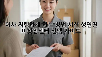 이사 저렴하게 하는 방법: 서산 성연면 이삿짐센터 선택 가이드